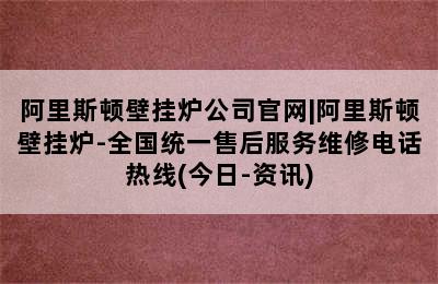 阿里斯顿壁挂炉公司官网|阿里斯顿壁挂炉-全国统一售后服务维修电话热线(今日-资讯)